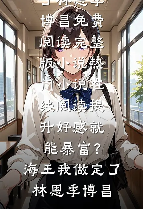 提升好感就能暴富？海王我做定了(林恩季博昌)免费阅读完整版小说_热门小说在线阅读提升好感就能暴富？海王我做定了(林恩季博昌)