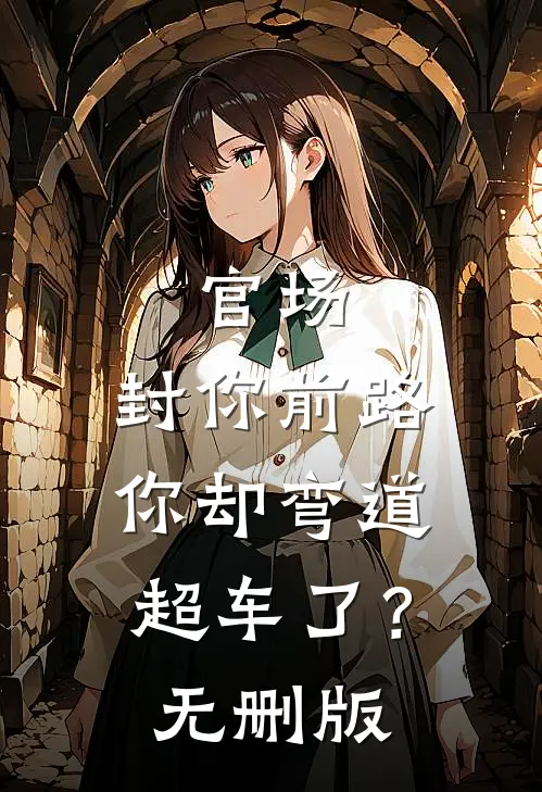 官场：封你前路，你却弯道超车了？无删版