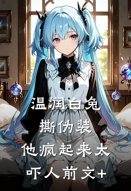 温润白兔撕伪装，他疯起来太吓人前文+