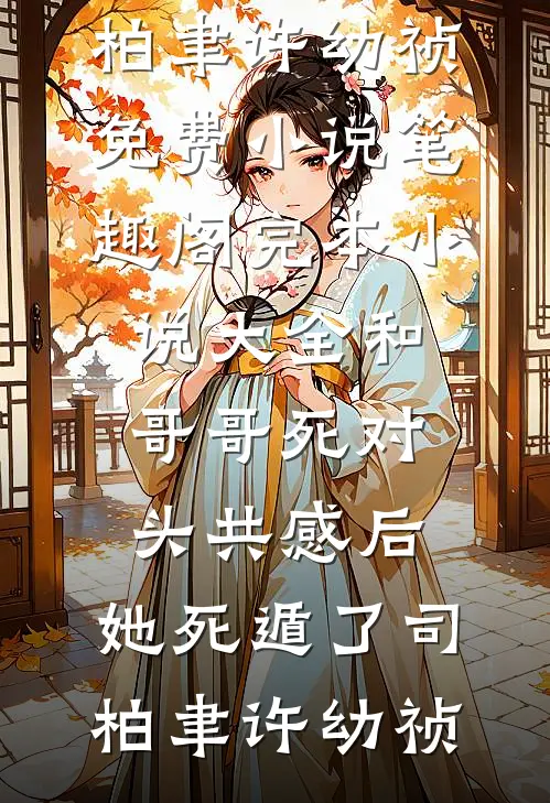 和哥哥死对头共感后，她死遁了司柏聿许幼祯免费小说笔趣阁_完本小说大全和哥哥死对头共感后，她死遁了(司柏聿许幼祯)