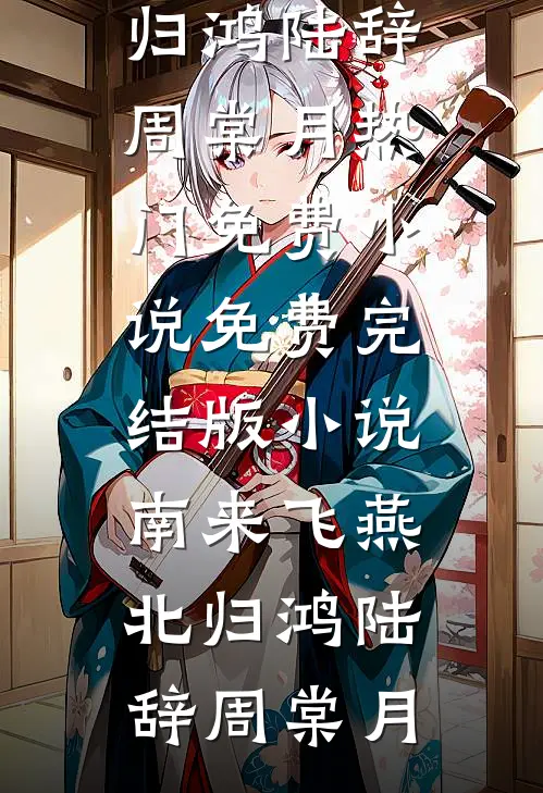 南来飞燕北归鸿(陆辞周棠月)热门免费小说_免费完结版小说南来飞燕北归鸿陆辞周棠月