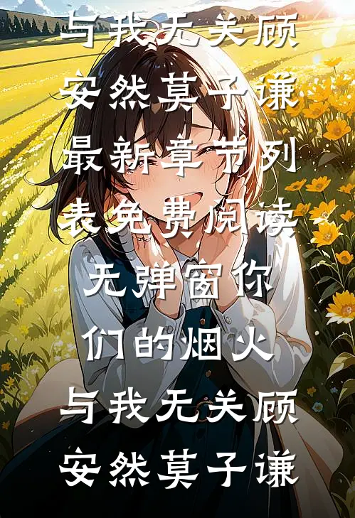 你们的烟火，与我无关顾安然莫子谦最新章节列表_免费阅读无弹窗你们的烟火，与我无关顾安然莫子谦