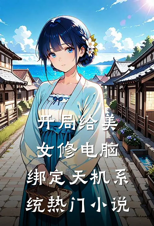 开局给美女修电脑，绑定天机系统热门小说