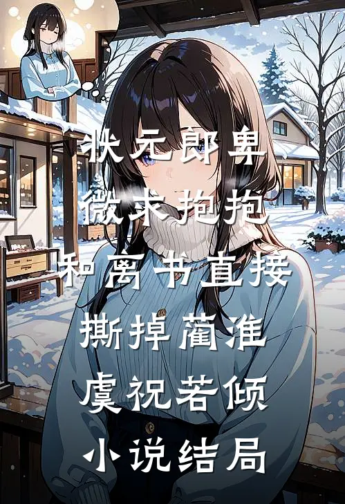 状元郎卑微求抱抱，和离书直接撕掉蔺淮虞祝若倾小说结局