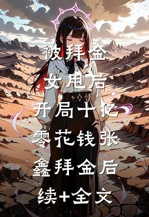 被拜金女甩后，开局十亿零花钱张鑫拜金后续+全文