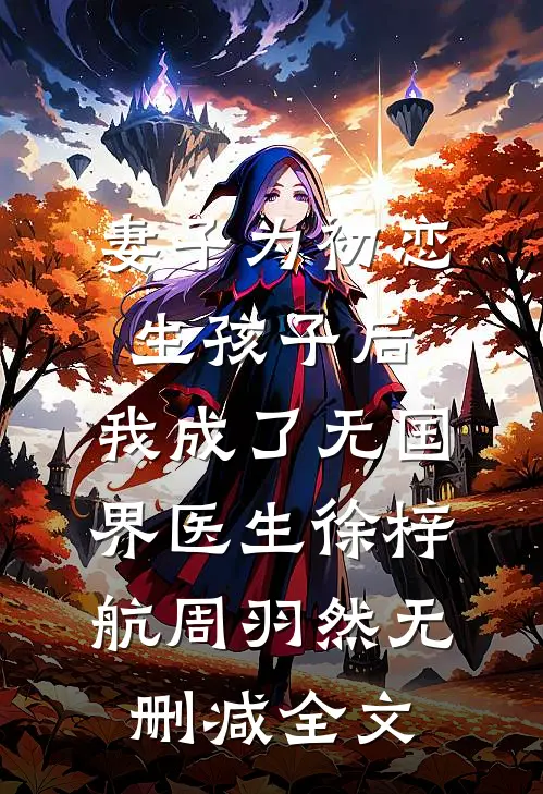 妻子为初恋生孩子后，我成了无国界医生徐梓航周羽然无删减全文