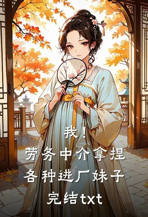 我！劳务中介，拿捏各种进厂妹子完结txt