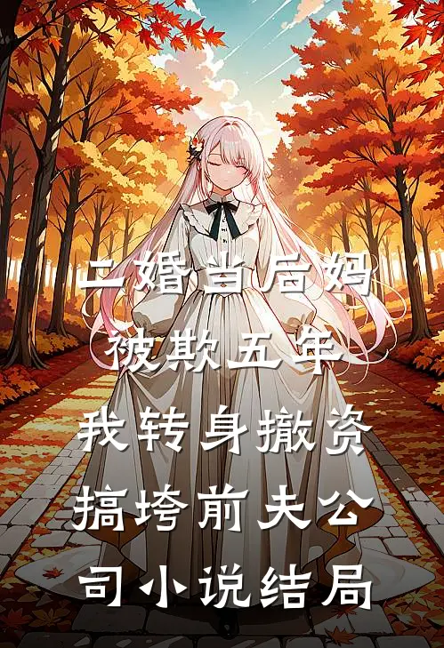 二婚当后妈被欺五年，我转身撤资搞垮前夫公司小说结局