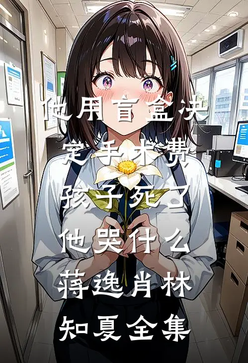 他用盲盒决定手术费，孩子死了他哭什么蒋逸肖林知夏全集