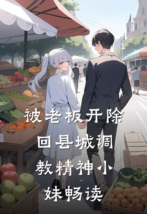 被老板开除，回县城调教精神小妹畅读