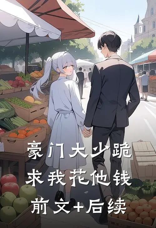 豪门大少跪求我花他钱前文+后续