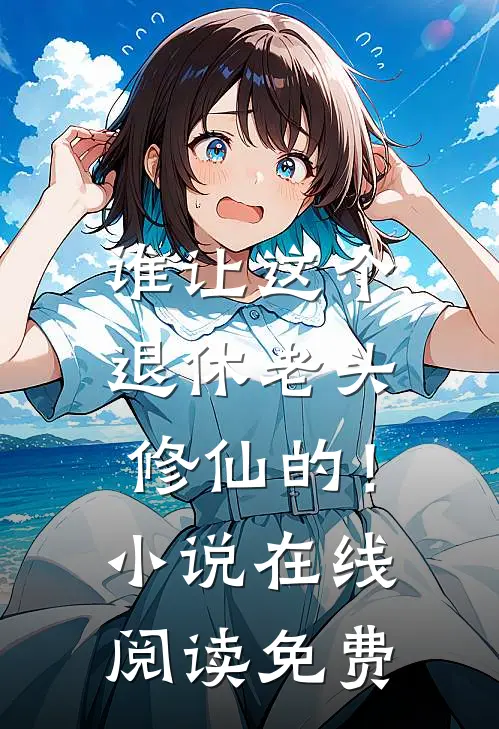 谁让这个退休老头修仙的！小说在线阅读免费