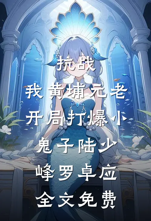 抗战：我黄埔元老开局打爆小鬼子陆少峰罗卓应全文免费