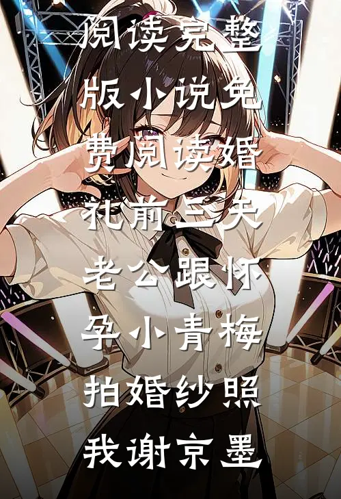 婚礼前三天，老公跟怀孕小青梅拍婚纱照(我谢京墨)免费阅读完整版小说_免费阅读婚礼前三天，老公跟怀孕小青梅拍婚纱照(我谢京墨)