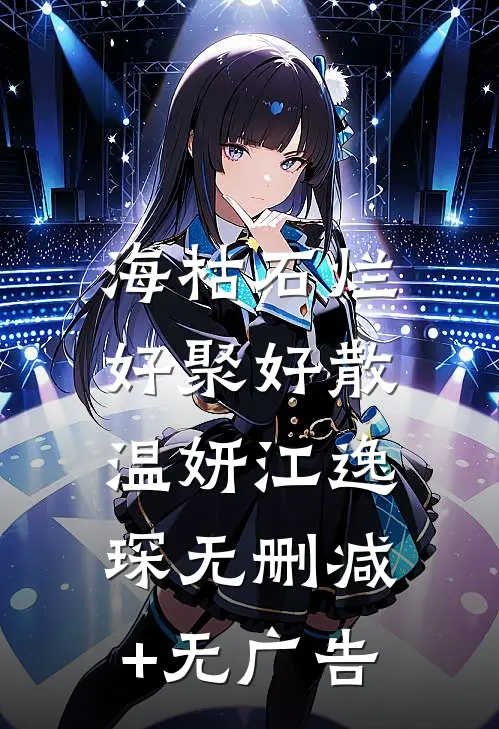 海枯石烂，好聚好散温妍江逸琛无删减+无广告