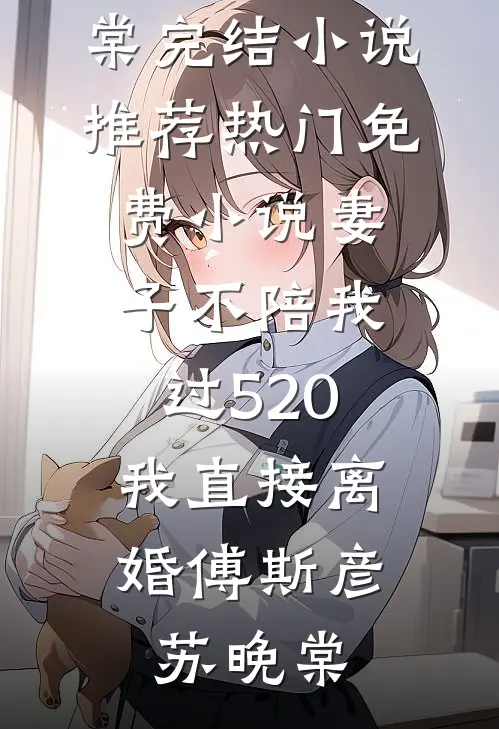 妻子不陪我过520，我直接离婚(傅斯彦苏晚棠)完结小说推荐_热门免费小说妻子不陪我过520，我直接离婚傅斯彦苏晚棠