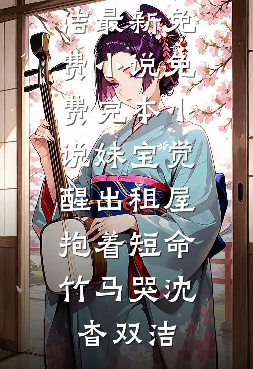 妹宝觉醒出租屋，抱着短命竹马哭沈杳双洁最新免费小说_免费完本小说妹宝觉醒出租屋，抱着短命竹马哭(沈杳双洁)