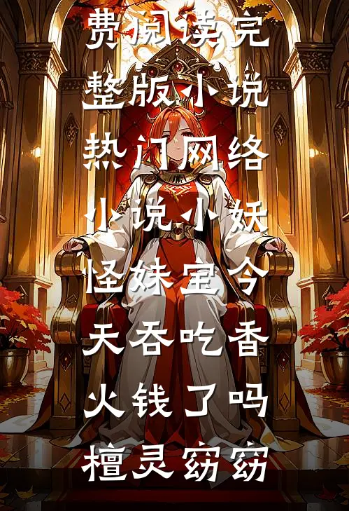 小妖怪妹宝今天吞吃香火钱了吗(檀灵窈窈)免费阅读完整版小说_热门网络小说小妖怪妹宝今天吞吃香火钱了吗(檀灵窈窈)