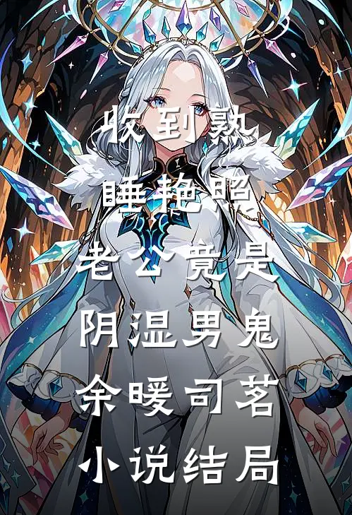 收到熟睡艳照，老公竟是阴湿男鬼余暖司茗小说结局