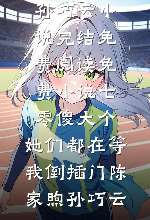七零傻大个：她们都在等我倒插门(陈家煦孙巧云)小说完结免费_阅读免费小说七零傻大个：她们都在等我倒插门(陈家煦孙巧云)