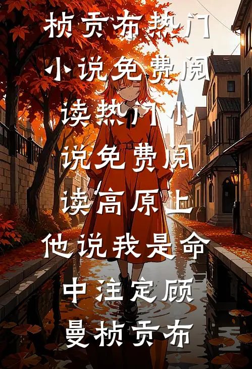 高原上，他说我是命中注定(顾曼桢贡布)热门小说免费阅读_热门小说免费阅读高原上，他说我是命中注定(顾曼桢贡布)