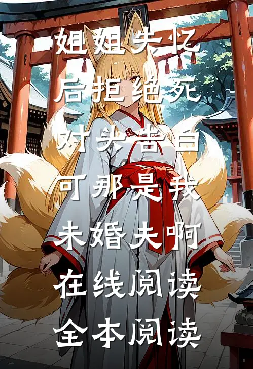 姐姐失忆后拒绝死对头告白，可那是我未婚夫啊在线阅读全本阅读