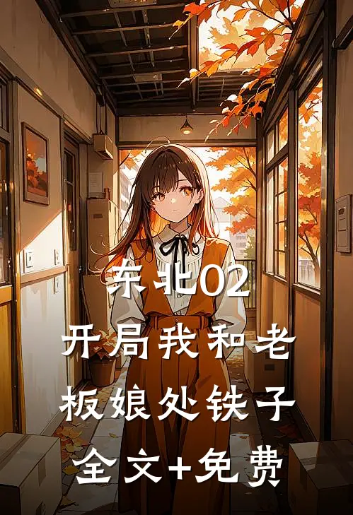东北02：开局我和老板娘处铁子全文+免费