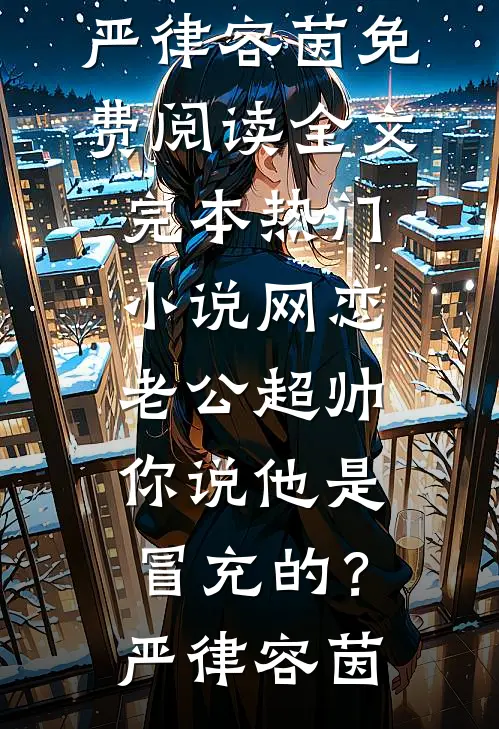 网恋老公超帅，你说他是冒充的？(严律容茵)免费阅读全文_完本热门小说网恋老公超帅，你说他是冒充的？严律容茵