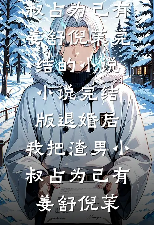 退婚后，我把渣男小叔占为己有(姜舒倪茉)完结的小说_小说完结版退婚后，我把渣男小叔占为己有(姜舒倪茉)