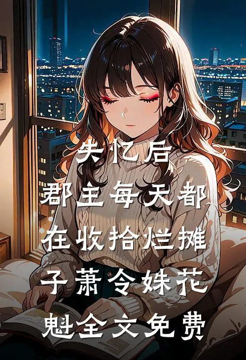 失忆后，郡主每天都在收拾烂摊子萧令姝花魁全文免费