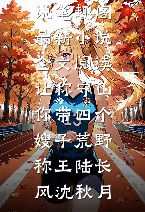 让你守山，你带四个嫂子荒野称王(陆长风沈秋月)免费小说笔趣阁_最新小说全文阅读让你守山，你带四个嫂子荒野称王(陆长风沈秋月)