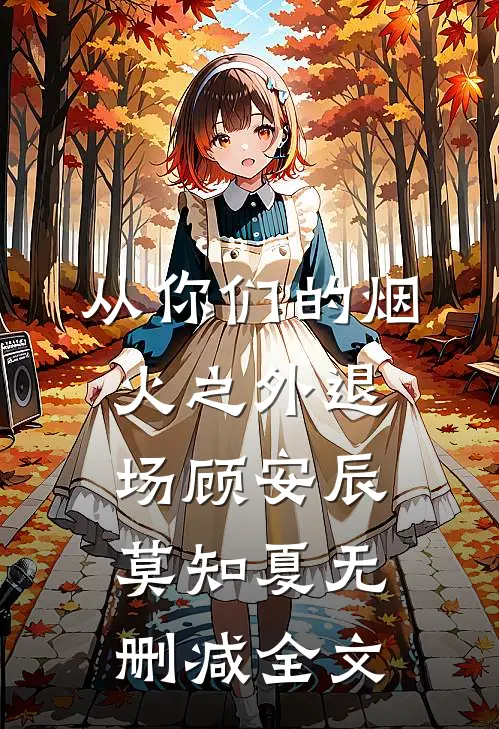 从你们的烟火之外退场顾安辰莫知夏无删减全文