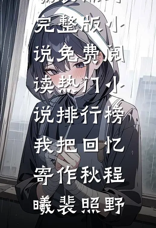 我把回忆寄作秋(程曦裴照野)完整版小说免费阅读_热门小说排行榜我把回忆寄作秋(程曦裴照野)