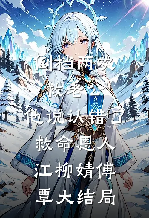 倒档两次救老公，他说认错了救命恩人江柳婧傅覃大结局