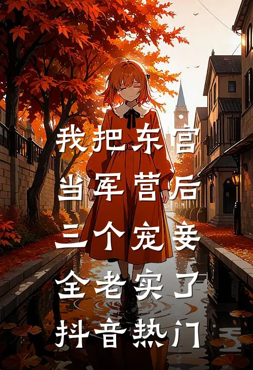 我把东宫当军营后，三个宠妾全老实了抖音热门
