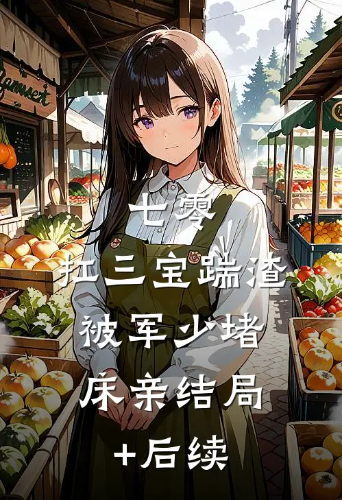 七零：扛三宝踹渣，被军少堵床亲结局+后续