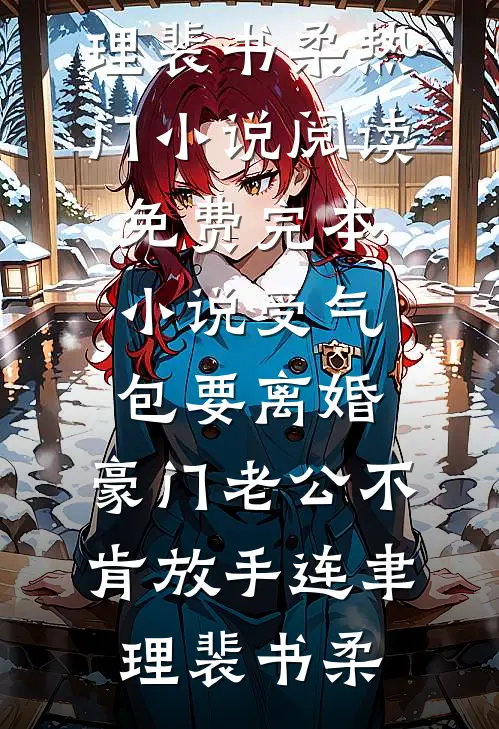 受气包要离婚，豪门老公不肯放手连聿理裴书柔热门小说阅读_免费完本小说受气包要离婚，豪门老公不肯放手连聿理裴书柔