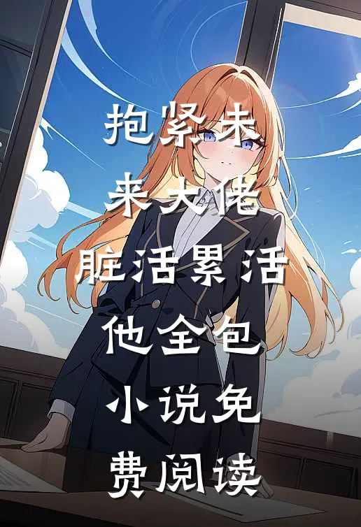 抱紧未来大佬，脏活累活他全包小说免费阅读