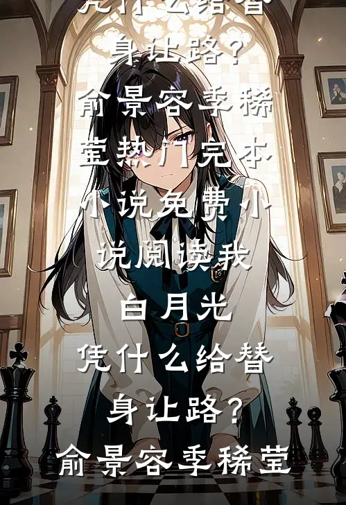我，白月光，凭什么给替身让路？俞景容季稀莹热门完本小说_免费小说阅读我，白月光，凭什么给替身让路？(俞景容季稀莹)