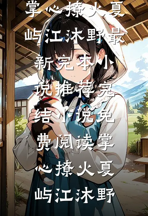 掌心撩火(夏屿江沐野)最新完本小说推荐_完结小说免费阅读掌心撩火夏屿江沐野