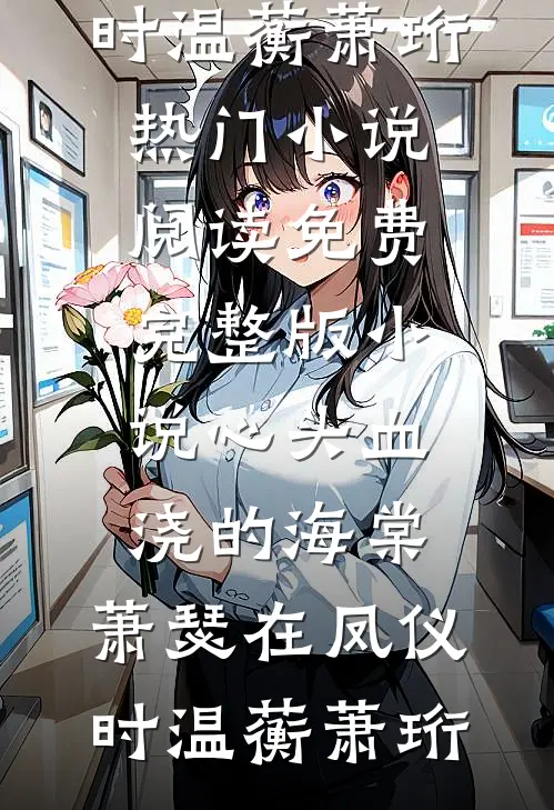 心头血浇的海棠，萧瑟在凤仪时(温蘅萧珩)热门小说阅读_免费完整版小说心头血浇的海棠，萧瑟在凤仪时(温蘅萧珩)