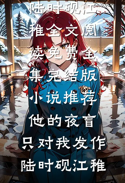 他的夜盲，只对我发作(陆时砚江稚)全文阅读免费全集_完结版小说推荐他的夜盲，只对我发作陆时砚江稚