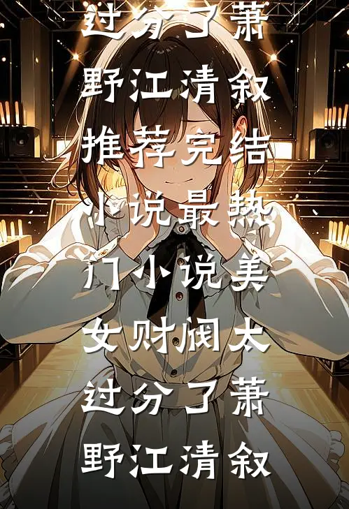 美女财阀太过分了萧野江清叙推荐完结小说_最热门小说美女财阀太过分了(萧野江清叙)