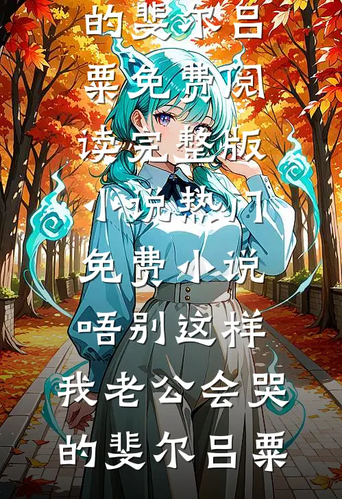 唔别这样，我老公会哭的斐尔吕粟免费阅读完整版小说_热门免费小说唔别这样，我老公会哭的斐尔吕粟