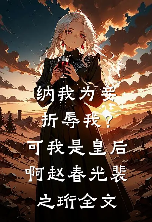 纳我为妾折辱我？可我是皇后啊赵春光裴之珩全文
