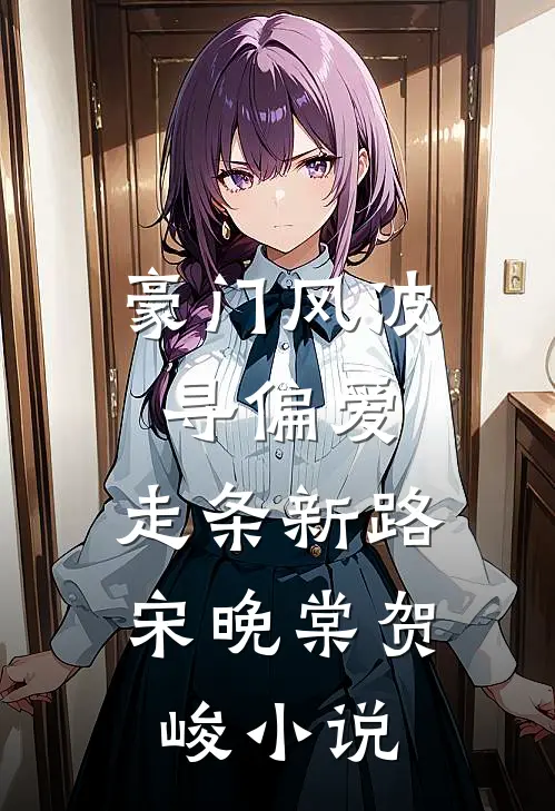 豪门风波寻偏爱，走条新路宋晚棠贺峻小说