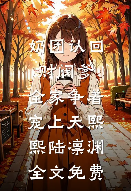奶团认回财阀爹，全家争着宠上天熙熙陆凛渊全文免费