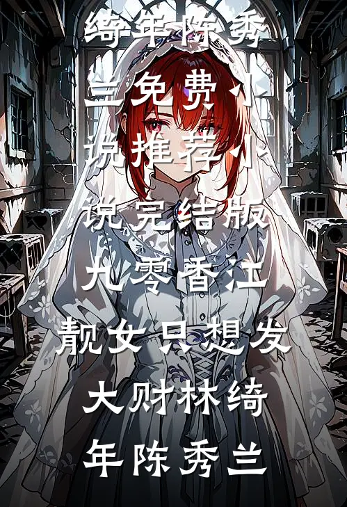 九零香江：靓女只想发大财(林绮年陈秀兰)免费小说推荐_小说完结版九零香江：靓女只想发大财林绮年陈秀兰