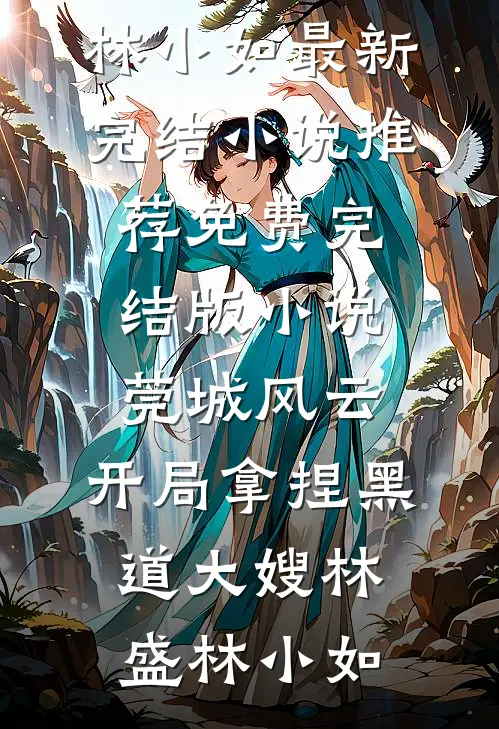 莞城风云：开局拿捏黑道大嫂(林盛林小如)最新完结小说推荐_免费完结版小说莞城风云：开局拿捏黑道大嫂林盛林小如