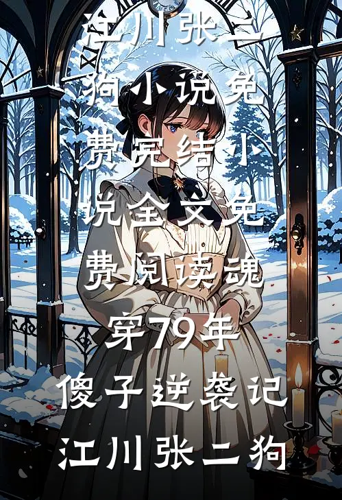 魂穿79年，傻子逆袭记(江川张二狗)小说免费完结_小说全文免费阅读魂穿79年，傻子逆袭记江川张二狗